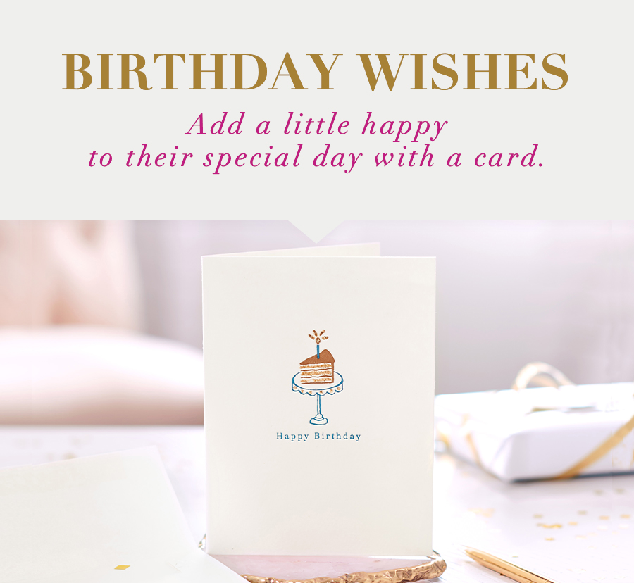 Birthday Wishes Add a little happy to their special day with a card. 
